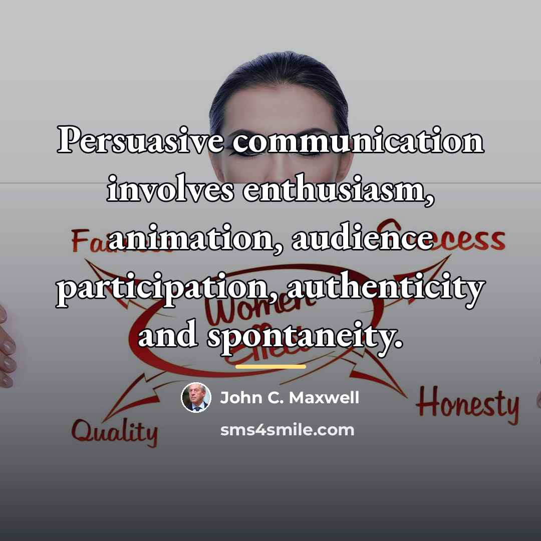 “Persuasive communication involves enthusiasm, animation, audience participation, authenticity and spontaneity.…” quote by John C. Maxwell