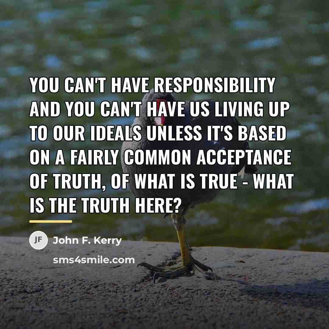 “You can't have responsibility and you can't have us living…” quote by John F. Kerry