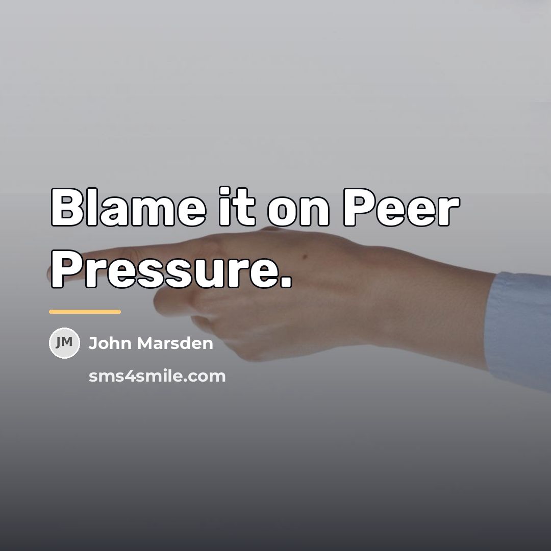 “Blame it on Peer Pressure.…” quote by John Marsden