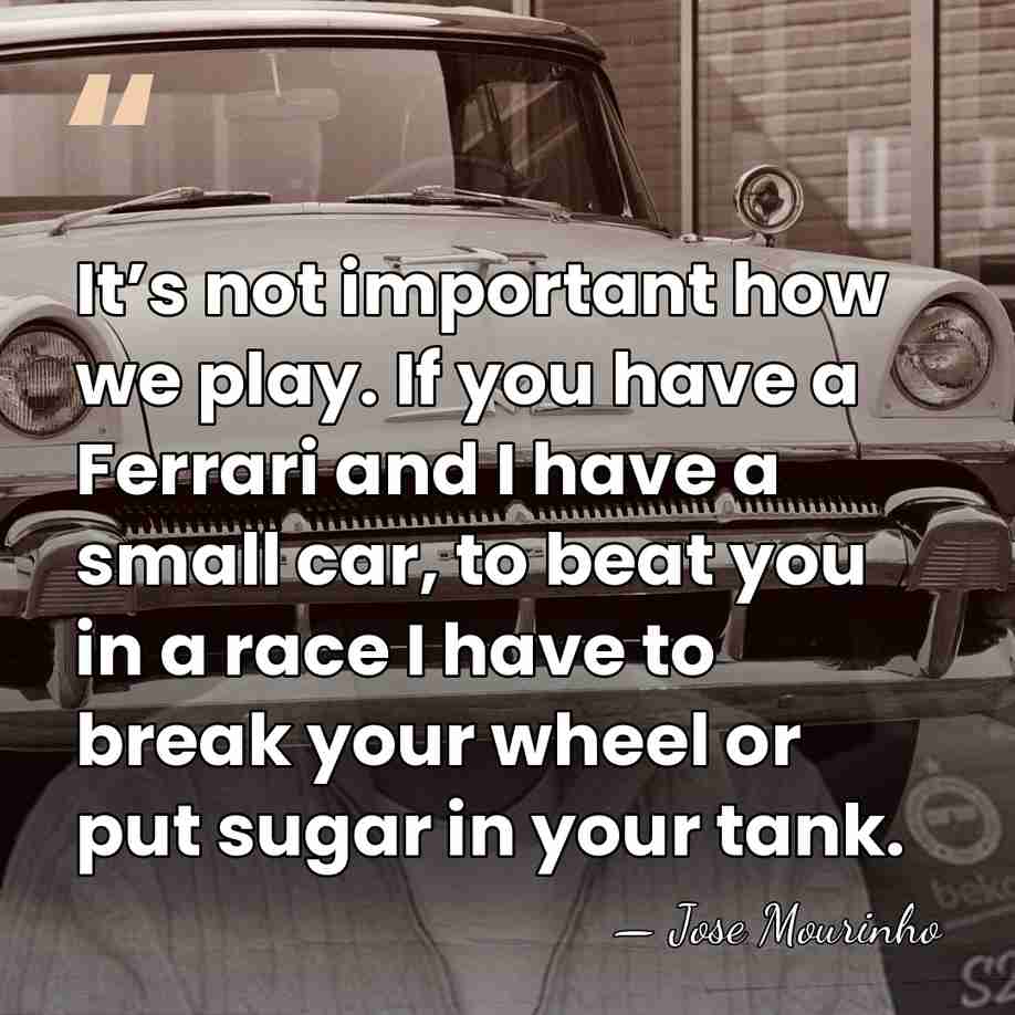 It’s not important how we play. If you have a Ferrari and&hellip; - Jose Mourinho