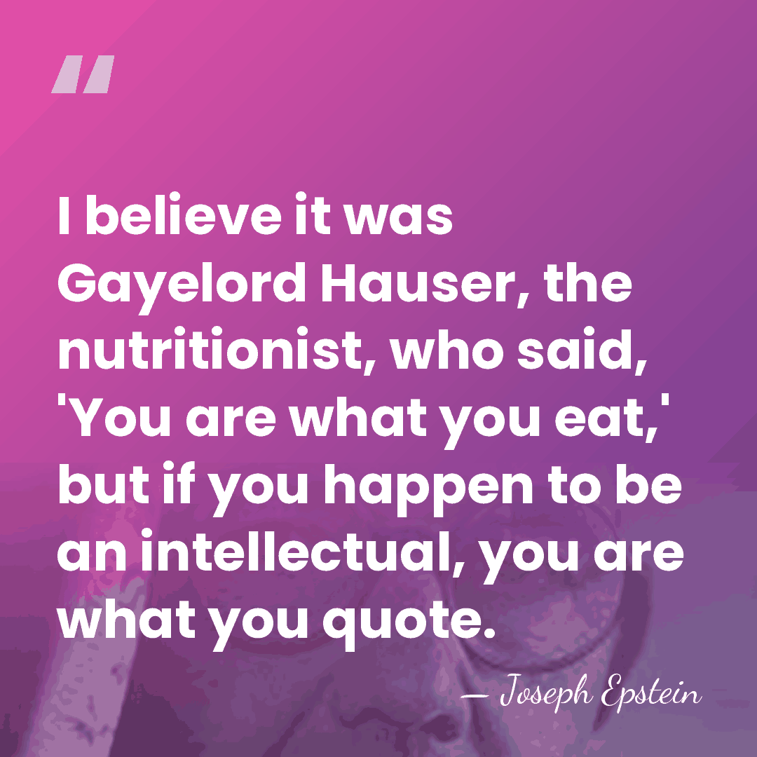I believe it was Gayelord Hauser, the nutritionist, who said, 'You are&hellip; - Joseph Epstein