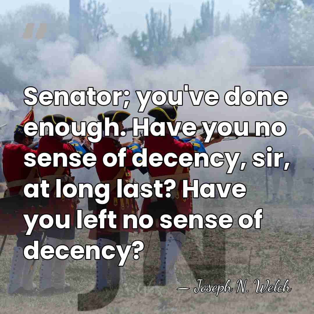Senator; you've done enough. Have you no sense of decency, sir, at&hellip; - Joseph N. Welch