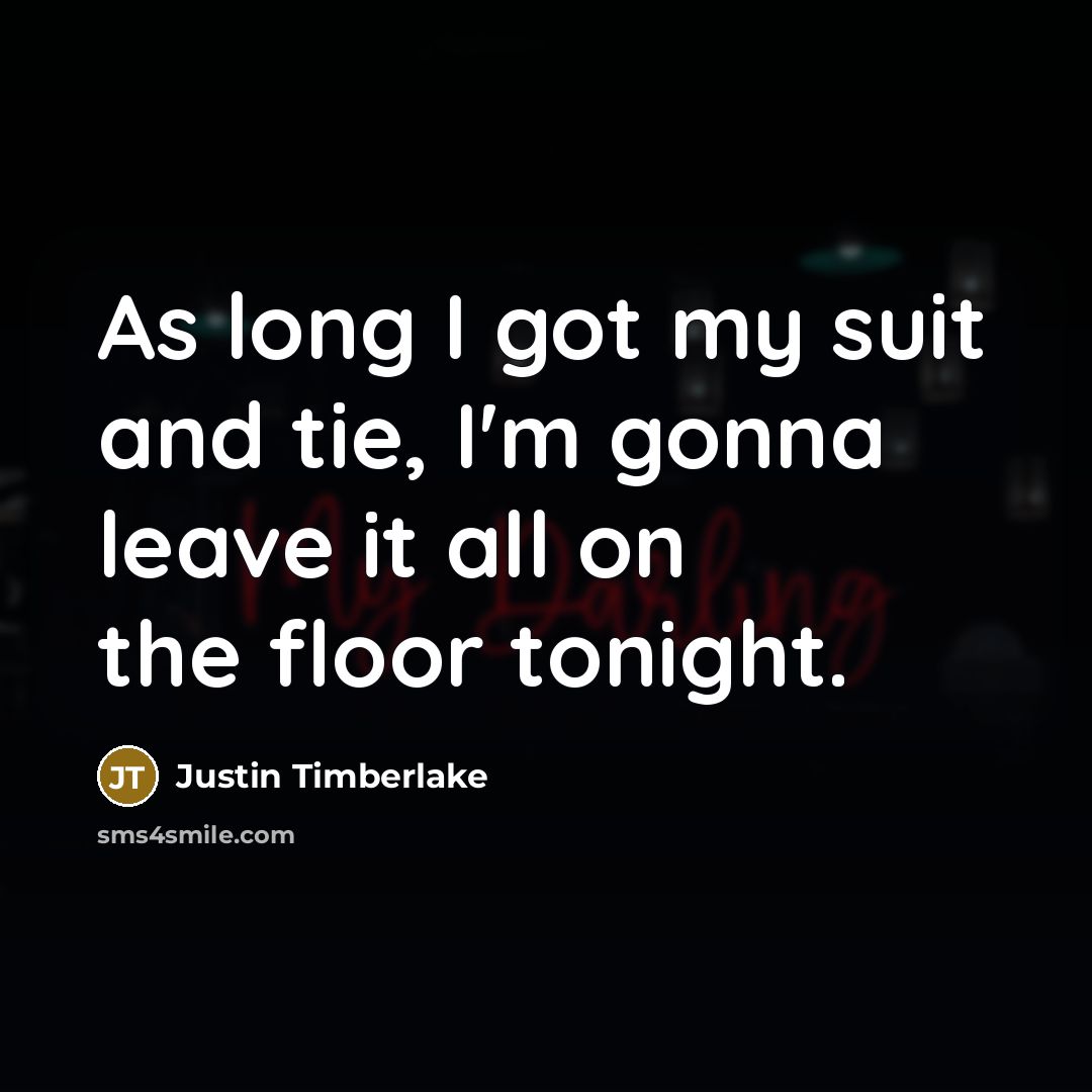 “As long I got my suit and tie, I'm gonna leave it all on the floor tonight.” quote by Justin Timberlake