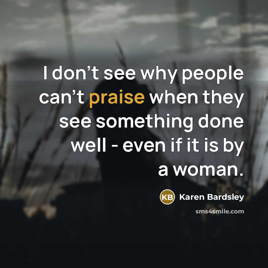 “I don't see why people can't praise when they see…” quote by Karen Bardsley