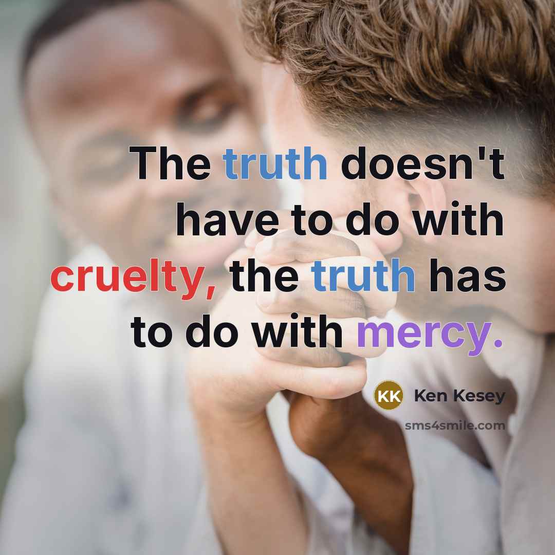“The truth doesn't have to do with cruelty, the truth…” quote by Ken Kesey