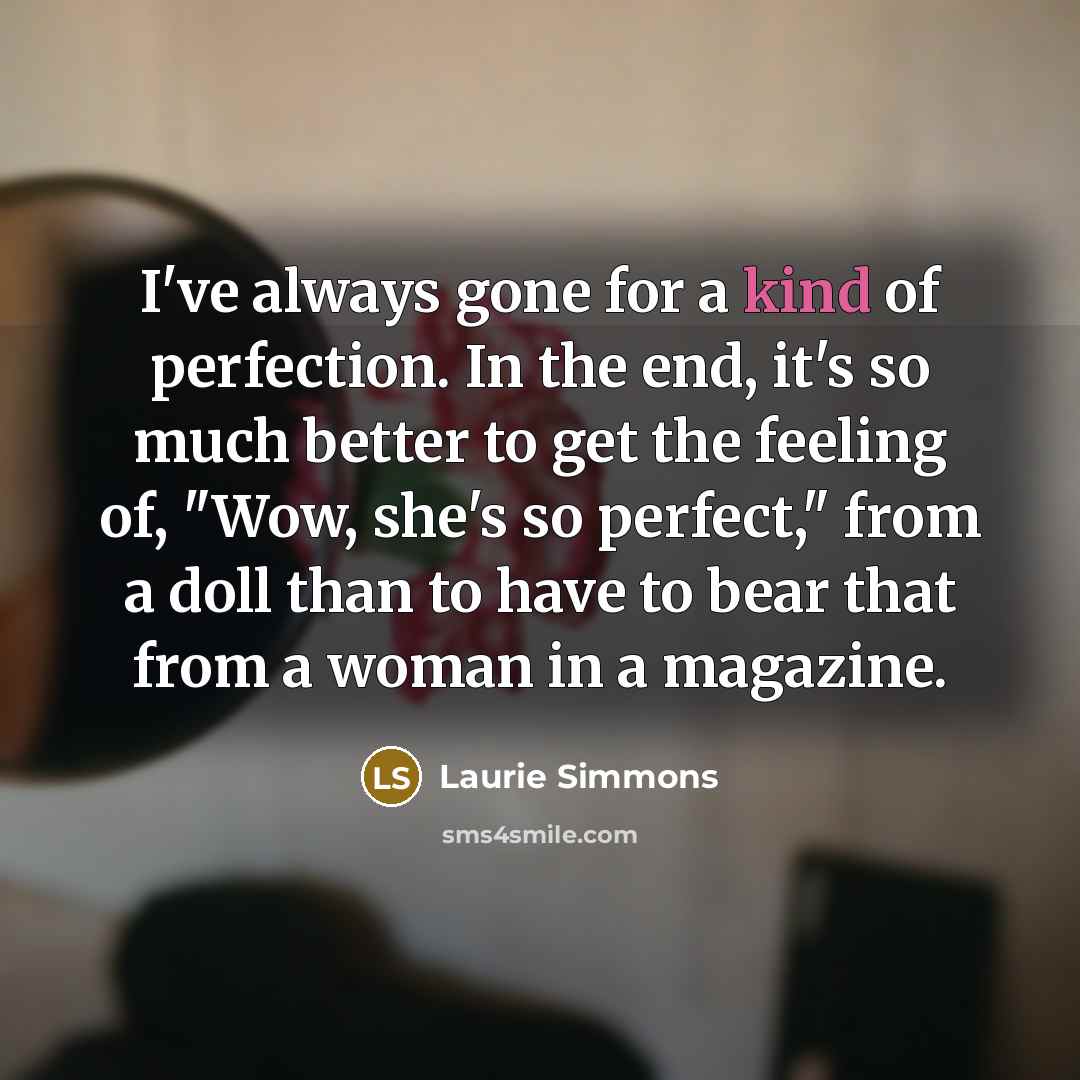 “I've always gone for a kind of perfection. In the…” quote by Laurie Simmons