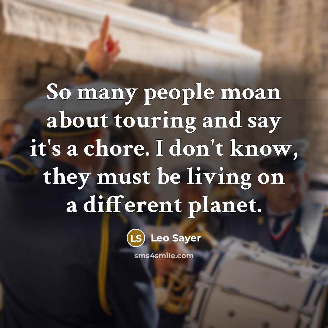 “So many people moan about touring and say it's a chore. I don't know, they must be living on a different planet.” quote by Leo Sayer