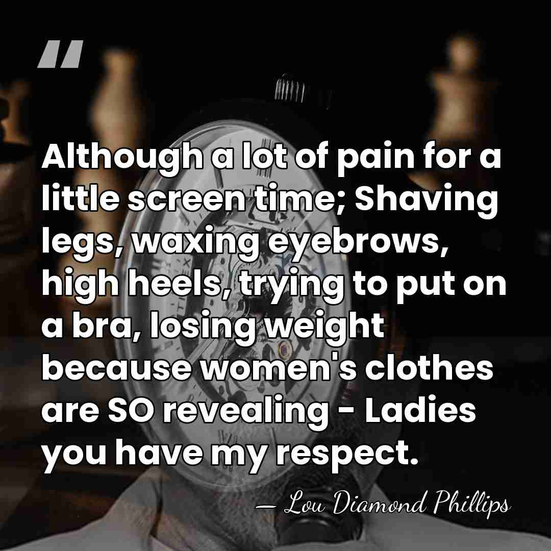 Although a lot of pain for a little screen time; Shaving legs,&hellip; - Lou Diamond Phillips