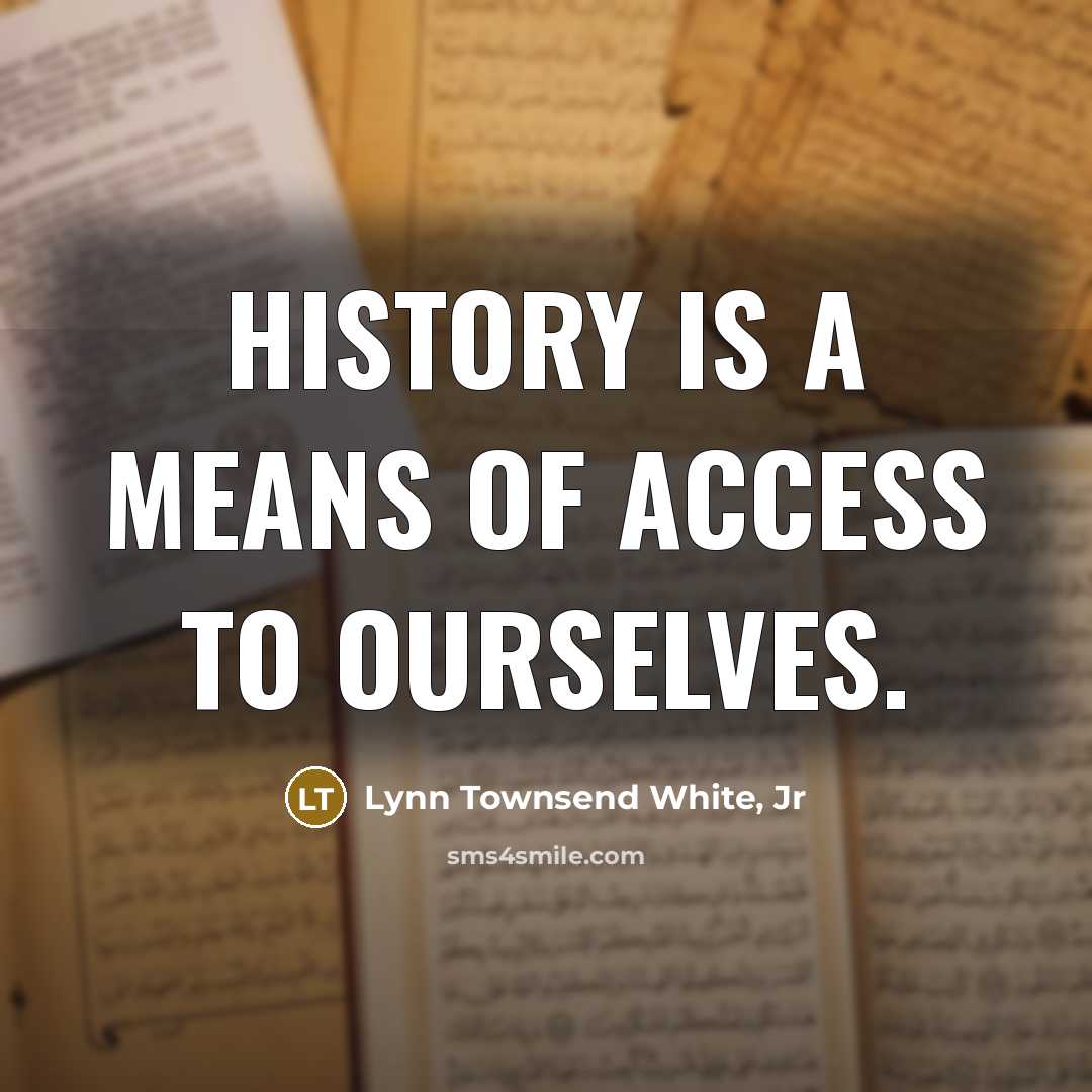 “History is a means of access to ourselves.…” quote by Lynn Townsend White, Jr