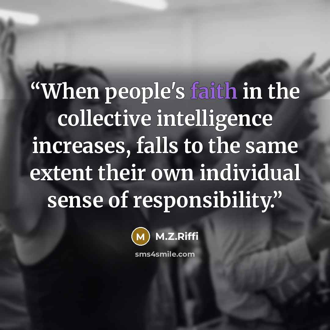 “When people's faith in the collective intelligence increases, falls to the same extent their own individual sense of responsibility.” quote by M.Z.Riffi