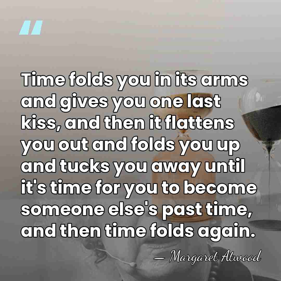 Time folds you in its arms and gives you one last kiss,&hellip; - Margaret Atwood