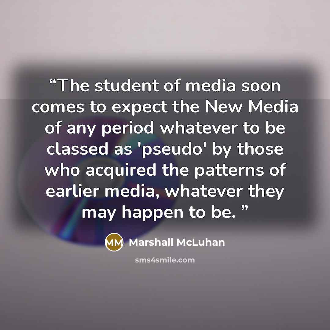 “The student of media soon comes to expect the New Media of any period whatever to be classed as 'pseudo' by those who acquired the patterns of earlier media, whatever they may happen to be.” quote by Marshall McLuhan