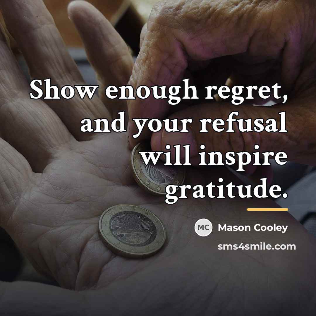 “Show enough regret, and your refusal will inspire gratitude.…” quote by Mason Cooley