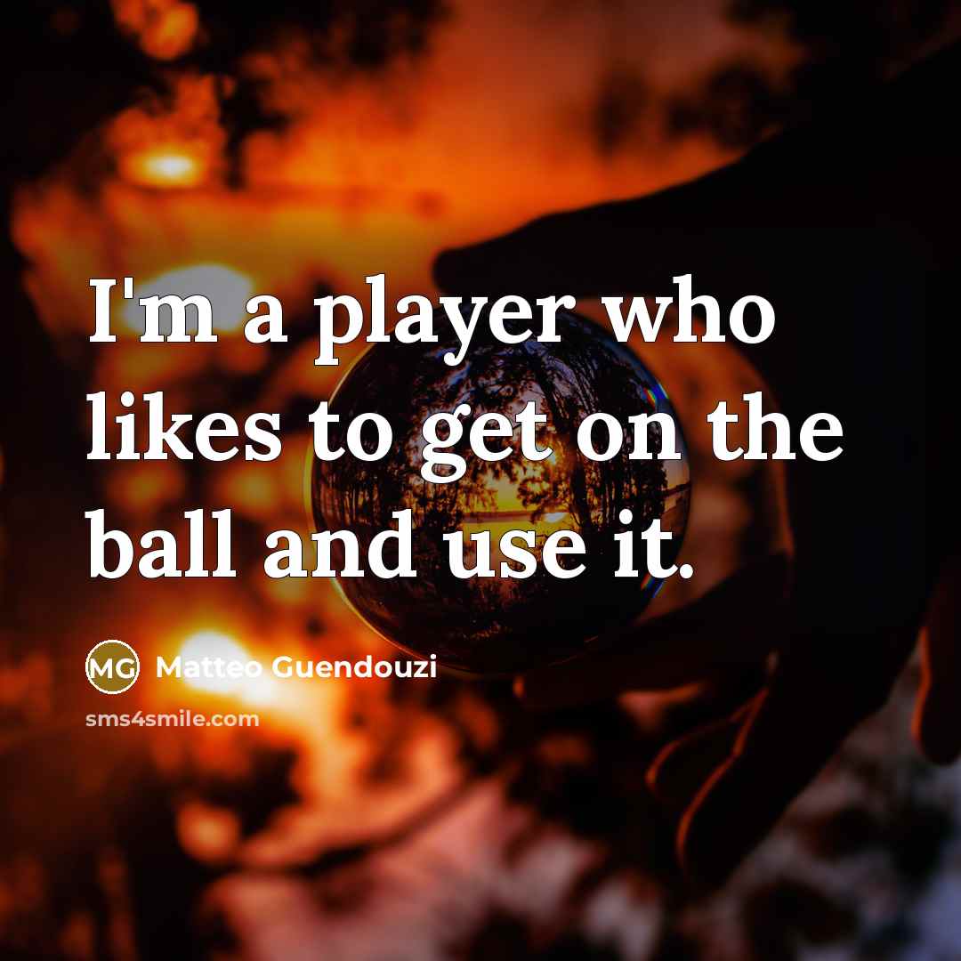 “I'm a player who likes to get on the ball…” quote by Matteo Guendouzi