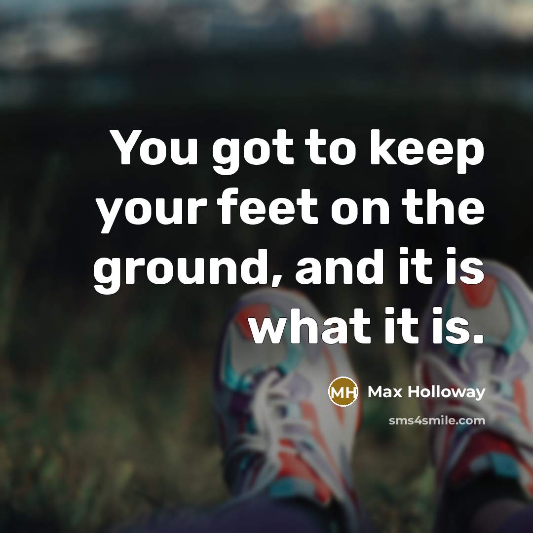 “You got to keep your feet on the ground, and…” quote by Max Holloway