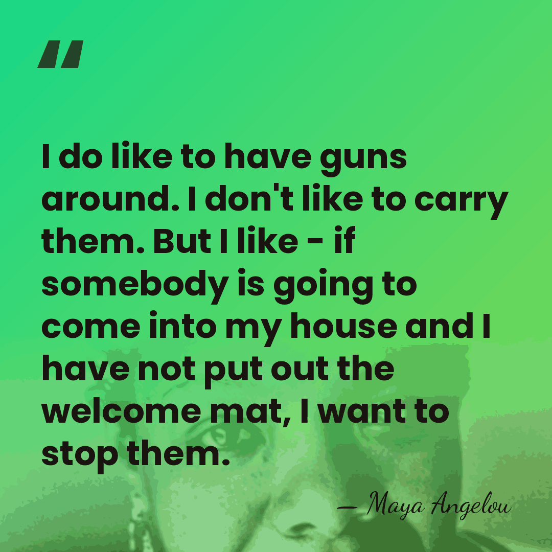 I do like to have guns around. I don't like to carry&hellip; - Maya Angelou