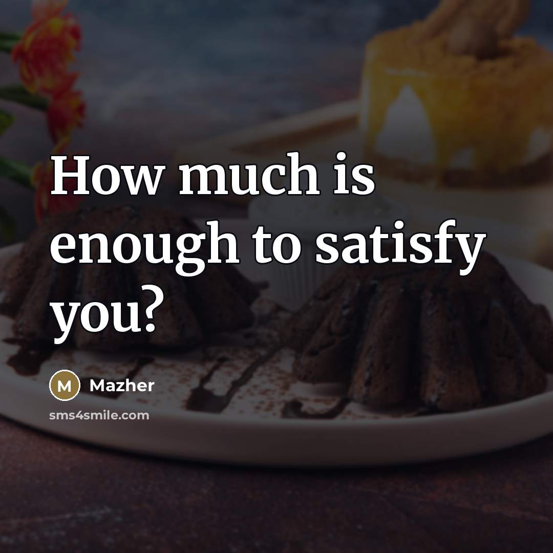 “How much is enough to satisfy you?…” quote by Mazher
