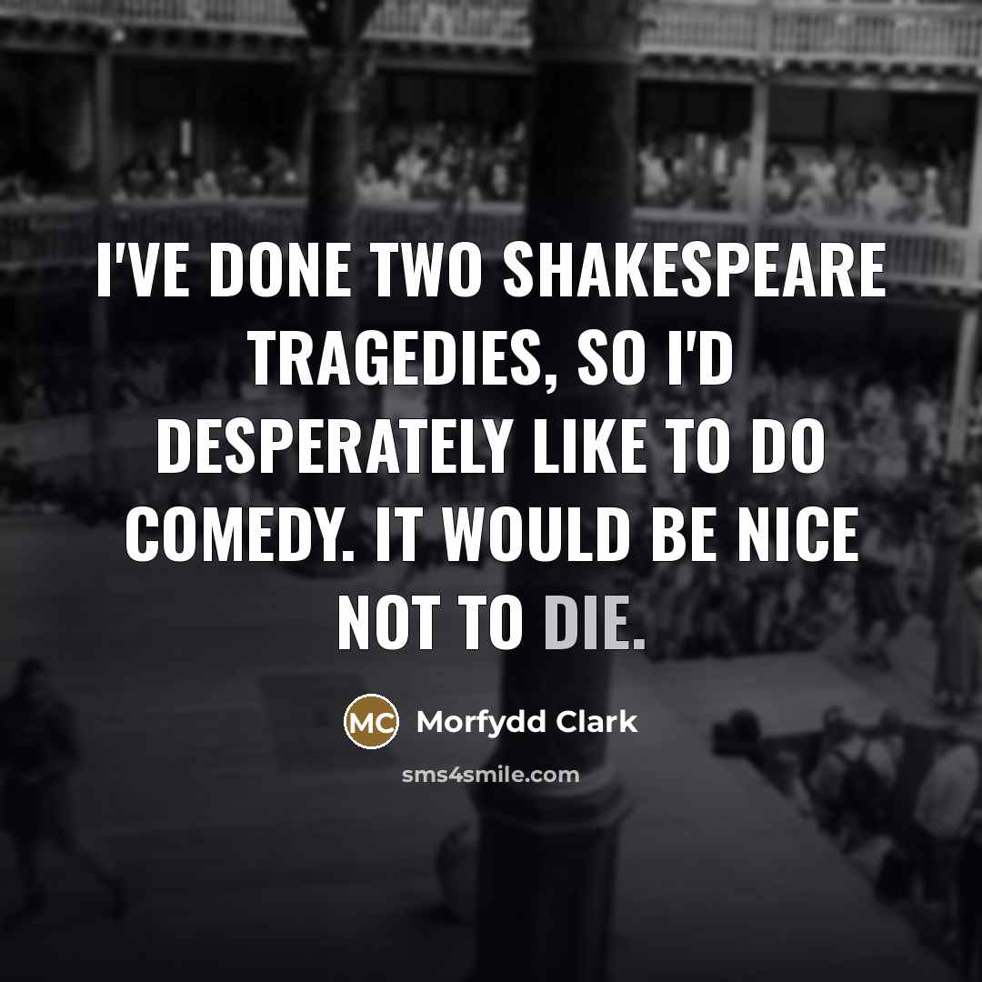 “I've done two Shakespeare tragedies, so I'd desperately like to…” quote by Morfydd Clark