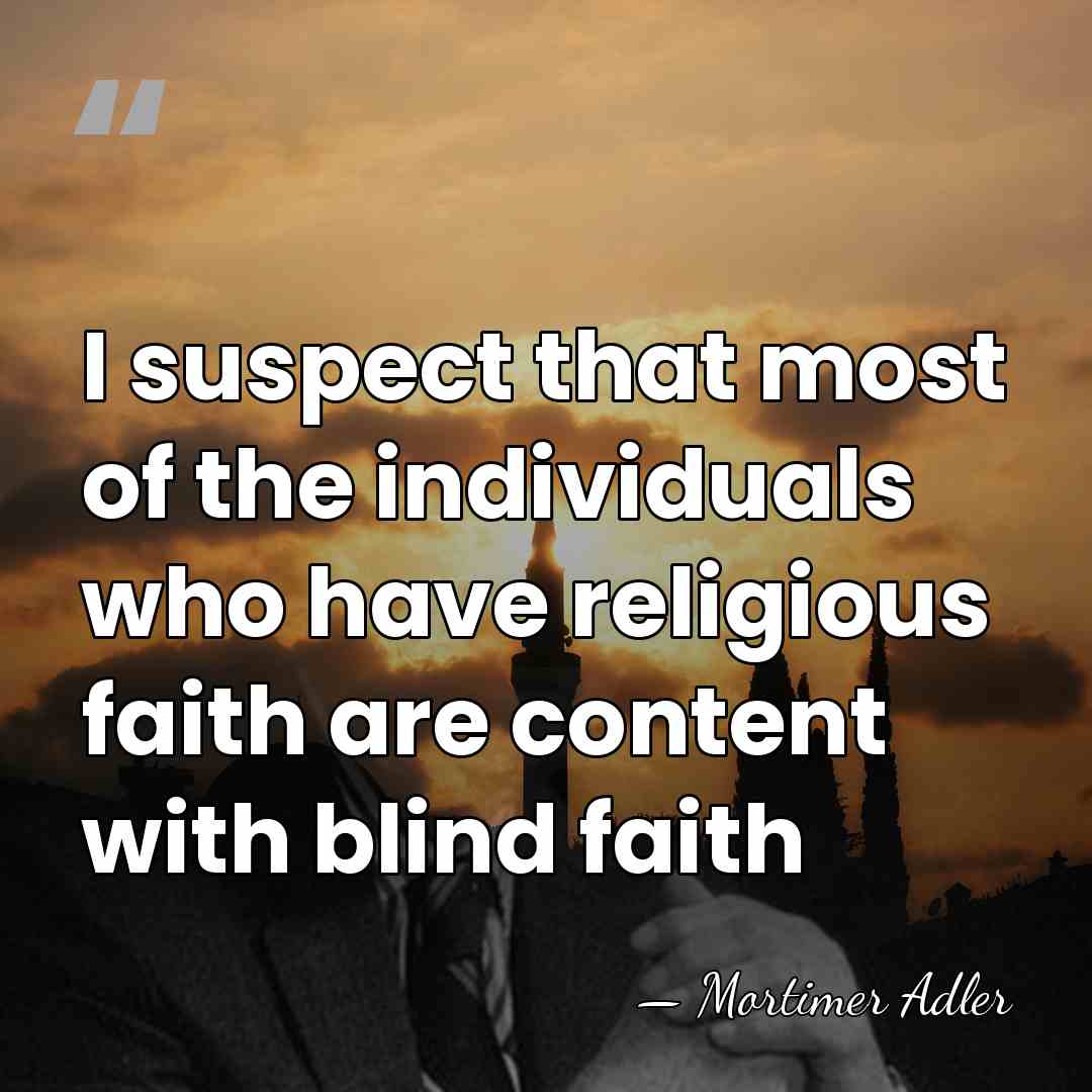 I suspect that most of the individuals who have religious faith are&hellip; - Mortimer Adler
