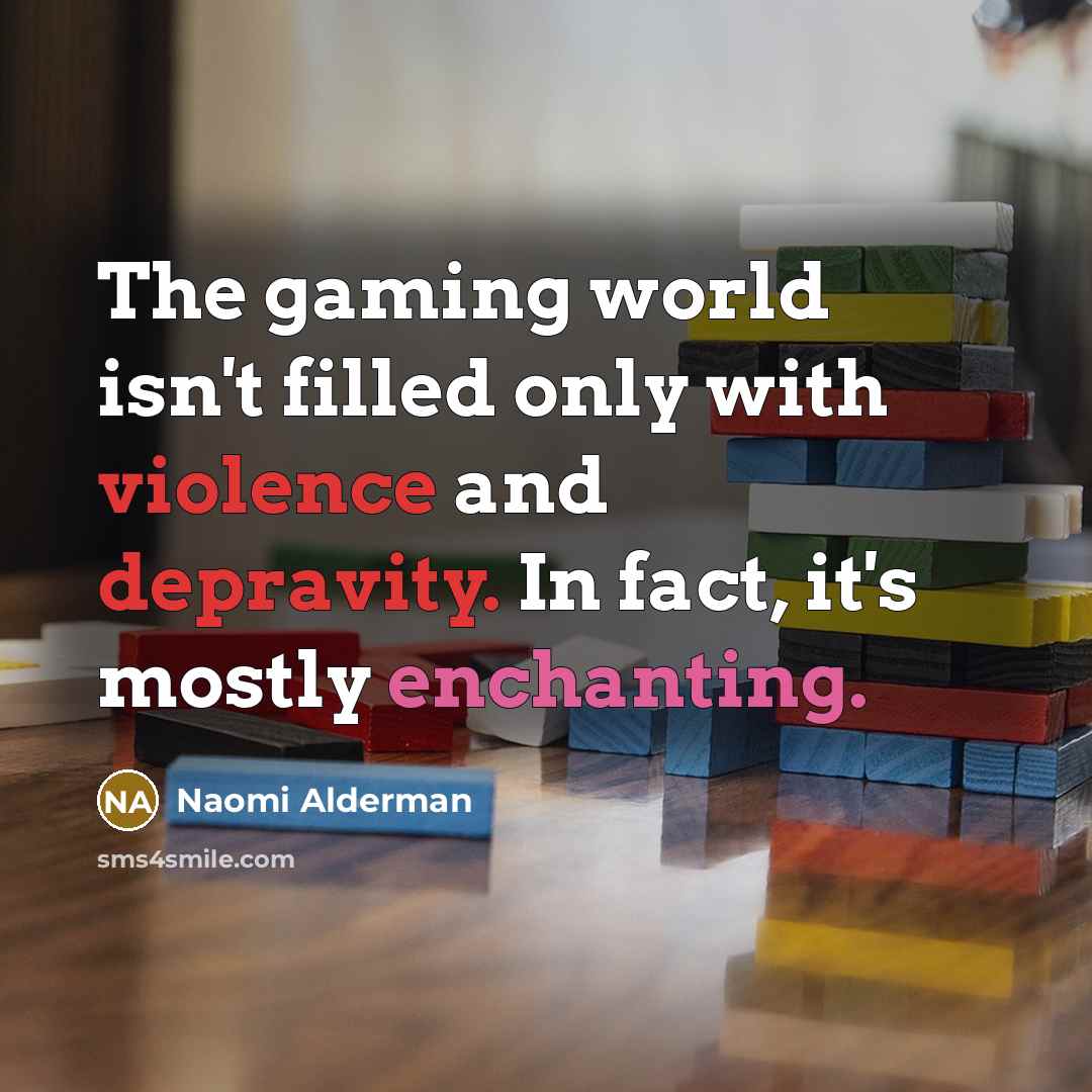 “The gaming world isn't filled only with violence and depravity. In fact, it's mostly enchanting.” quote by Naomi Alderman