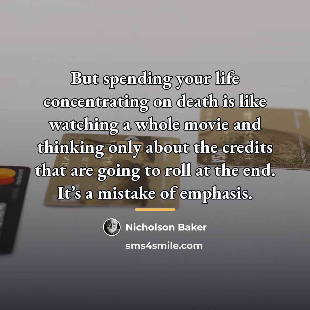 “But spending your life concentrating on death is like watching…” quote by Nicholson Baker