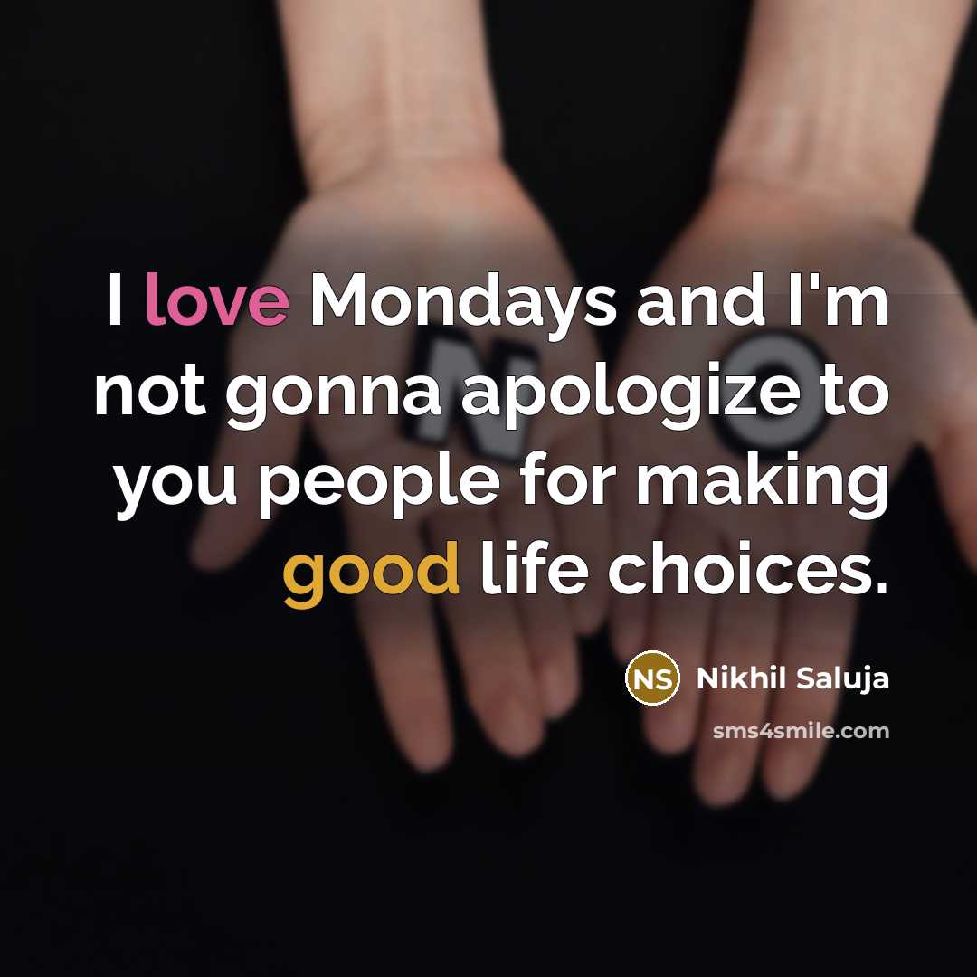 “I love Mondays and I'm not gonna apologize to you people for making good life choices.” quote by Nikhil Saluja