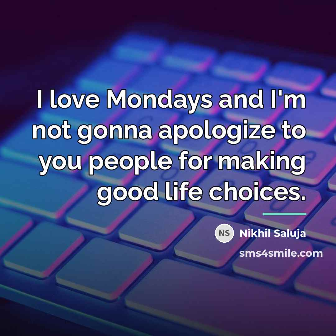 “I love Mondays and I'm not gonna apologize to you…” quote by Nikhil Saluja