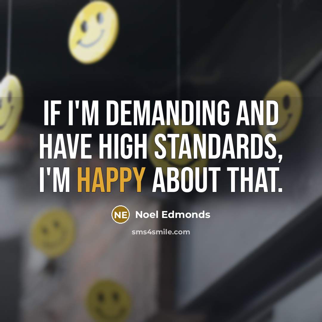 “If I'm demanding and have high standards, I'm happy about…” quote by Noel Edmonds