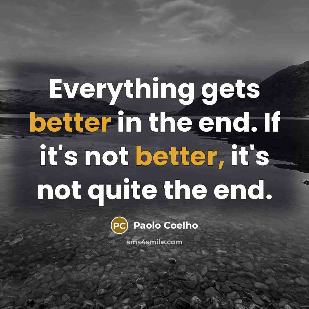 “Everything gets better in the end. If it's not better, it's not quite the end.” quote by Paolo Coelho