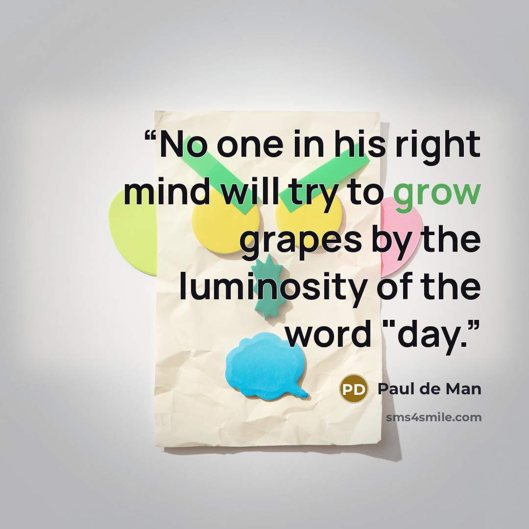 “No one in his right mind will try to grow grapes by the luminosity of the word "day.” quote by Paul De Man