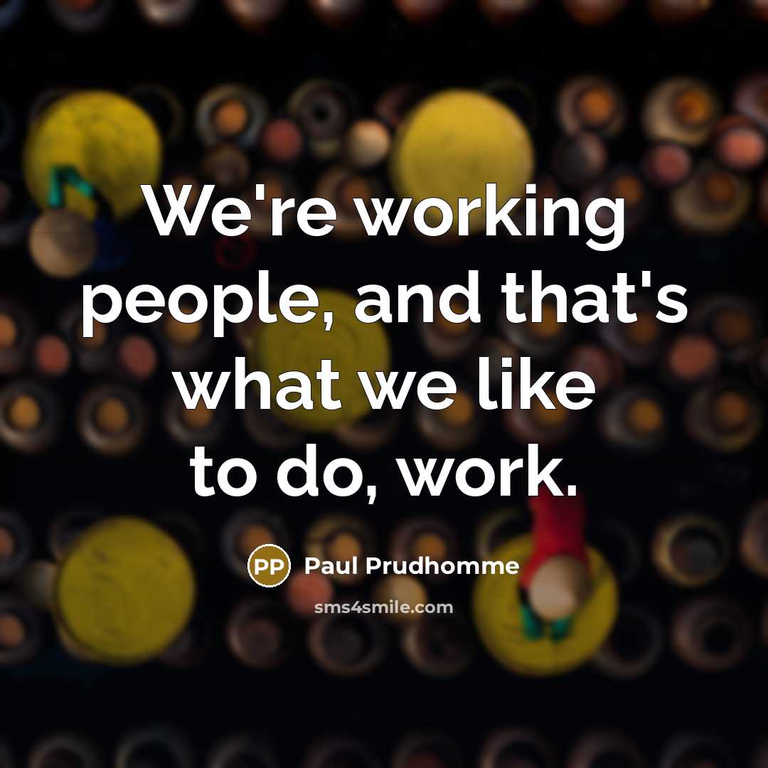 “We're working people, and that's what we like to do,…” quote by Paul Prudhomme