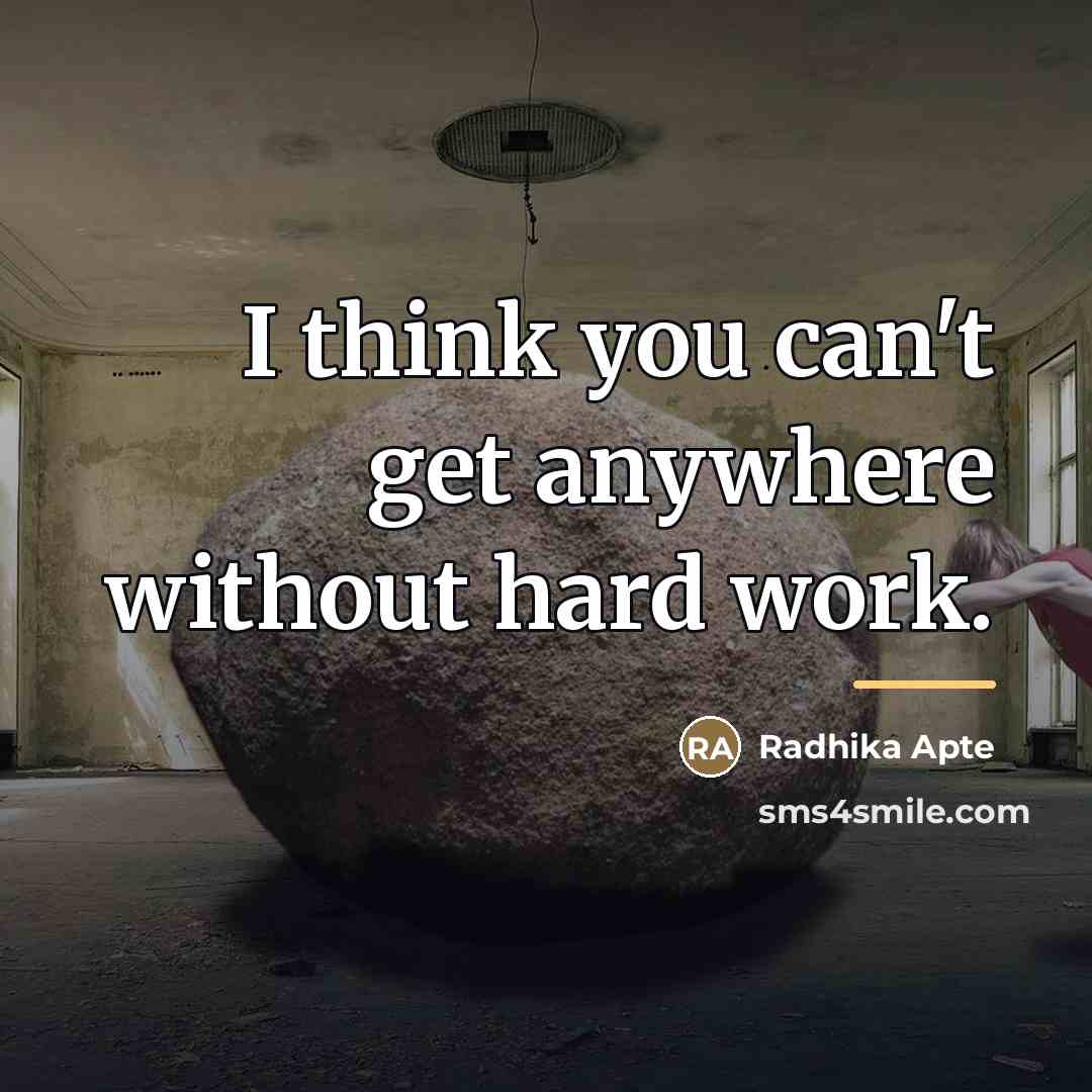 “I think you can't get anywhere without hard work.…” quote by Radhika Apte