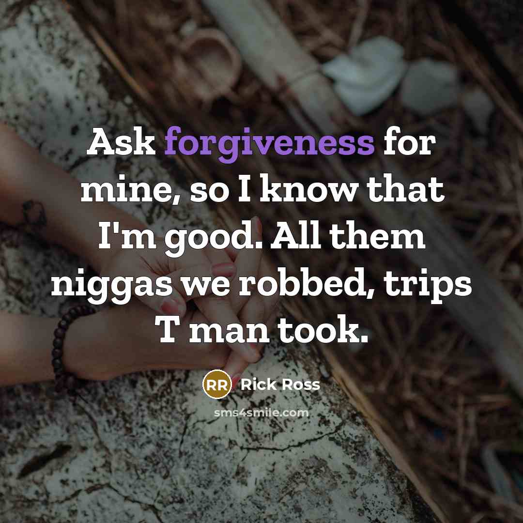 “Ask forgiveness for mine, so I know that I'm good.…” quote by Rick Ross