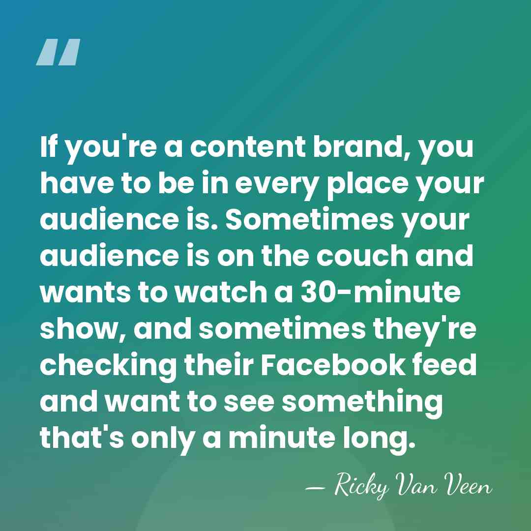 If you're a content brand, you have to be in every place&hellip; - Ricky Van Veen