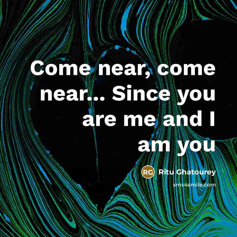 “Come near, come near... Since you are me and I am you” quote by Ritu Ghatourey