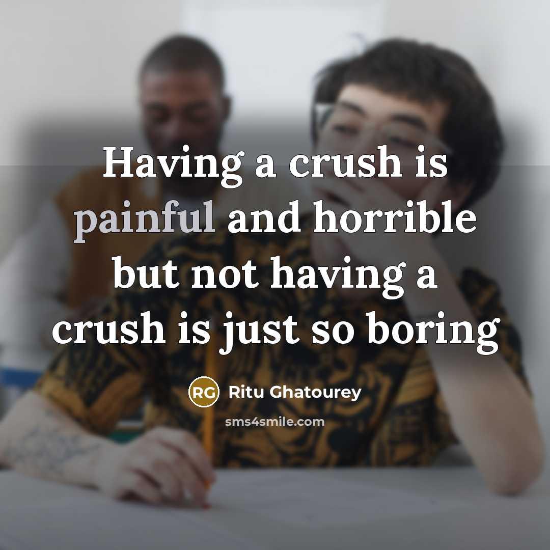 “Having a crush is painful and horrible but not having a crush is just so boring” quote by Ritu Ghatourey