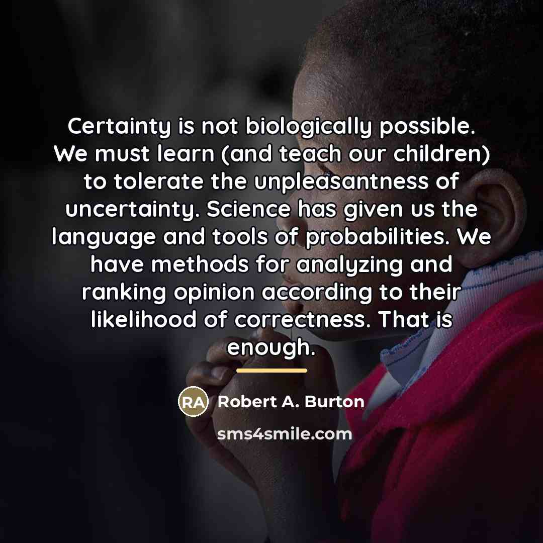 “Certainty is not biologically possible. We must learn (and teach…” quote by Robert A. Burton
