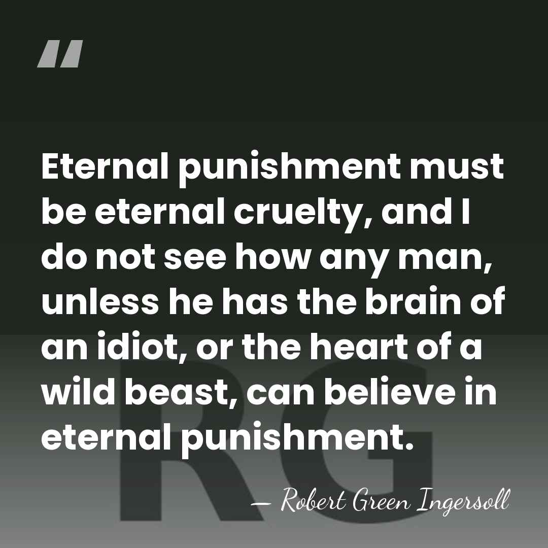 Eternal punishment must be eternal cruelty, and I do not see how&hellip; - Robert Green Ingersoll
