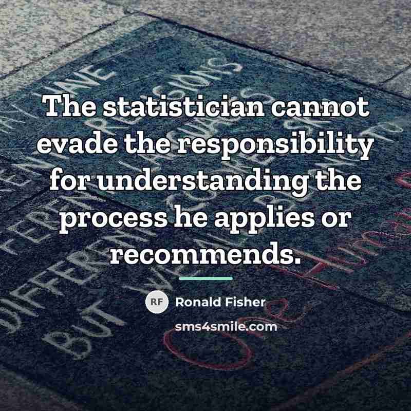 “The statistician cannot evade the responsibility for understanding the process…” quote by Ronald Fisher