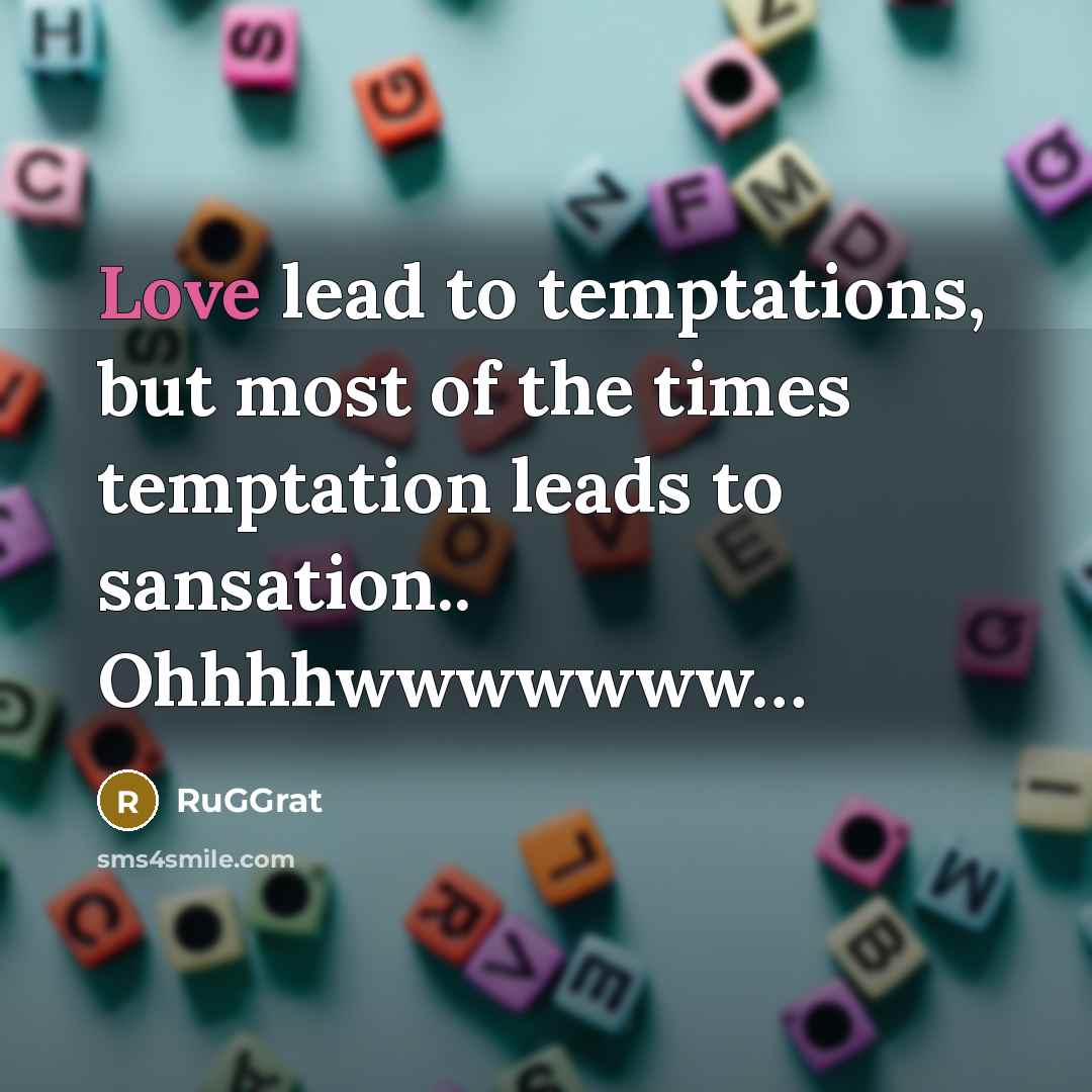 “Love lead to temptations, but most of the times temptation leads to sansation.. Ohhhhwwwwwww…” quote by RuGGrat