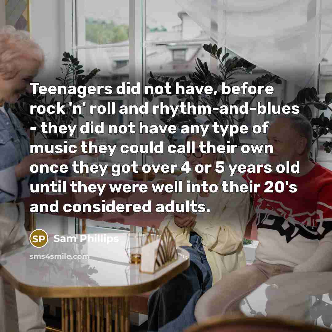 “Teenagers did not have, before rock 'n' roll and rhythm-and-blues…” quote by Sam Phillips