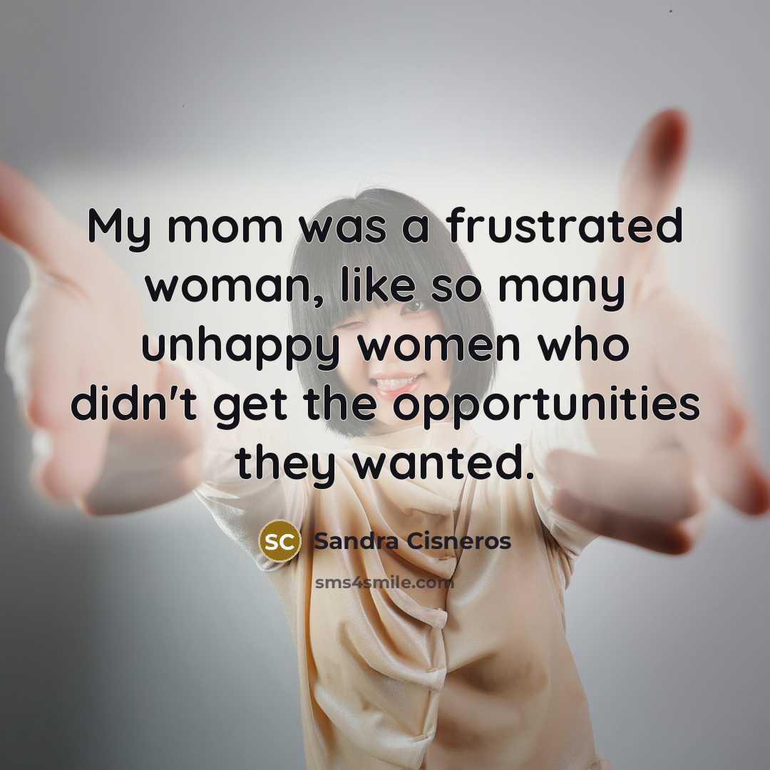 “My mom was a frustrated woman, like so many unhappy…” quote by Sandra Cisneros