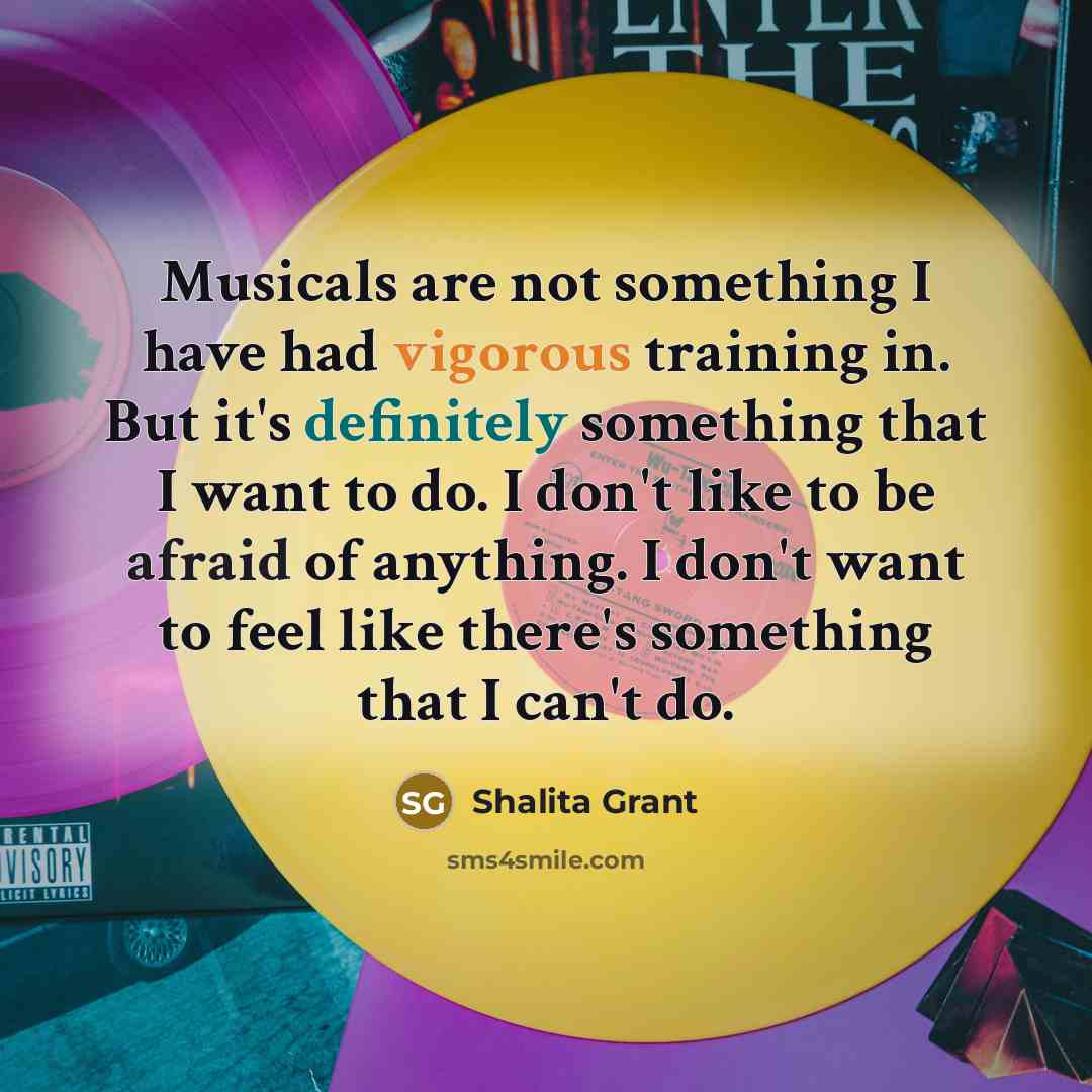 “Musicals are not something I have had vigorous training in. But it's definitely something that I want to do. I don't like to be afraid of anything. I don't want to feel like there's something that I can't do.” quote by Shalita Grant