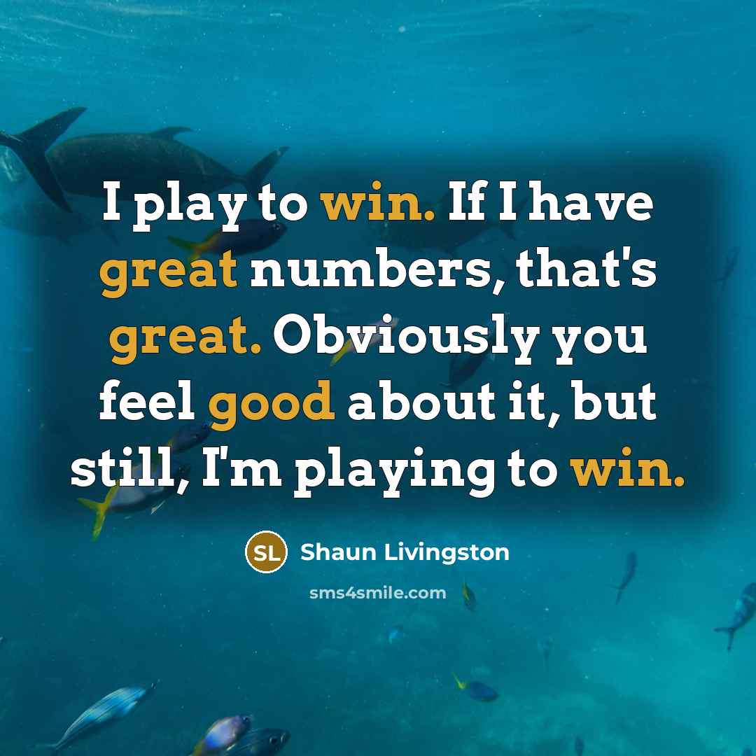 “I play to win. If I have great numbers, that's great. Obviously you feel good about it, but still, I'm playing to win.” quote by Shaun Livingston
