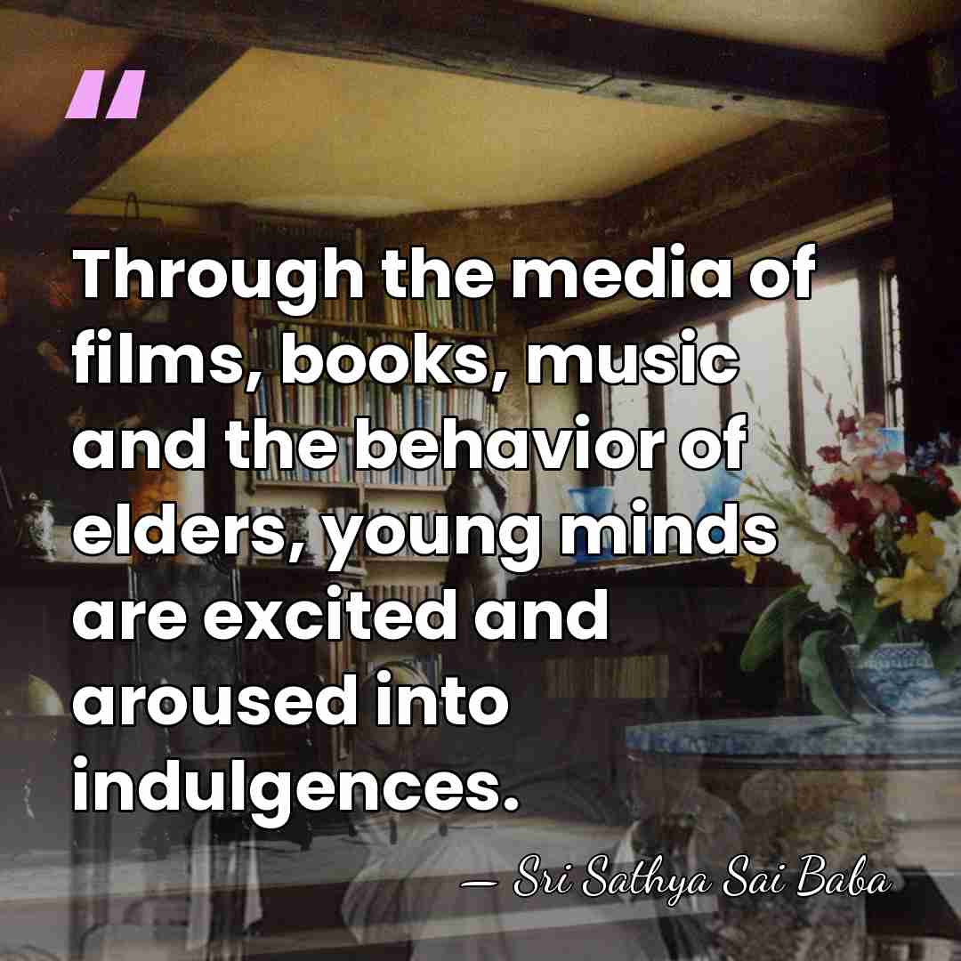 Through the media of films, books, music and the behavior of elders,&hellip; - Sri Sathya Sai Baba