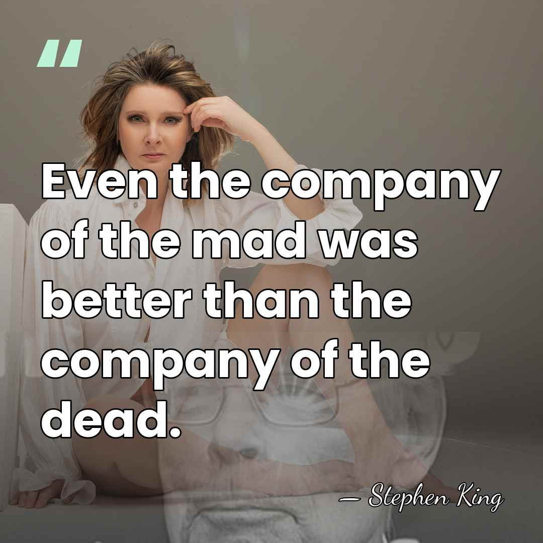 Even the company of the mad was better than the company of&hellip; - Stephen King