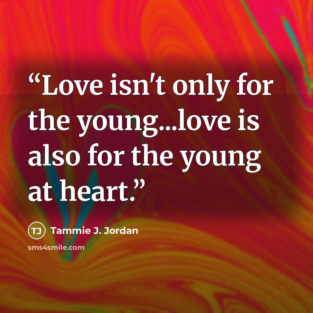 “Love isn't only for the young...love is also for the young at heart.” quote by Tammie J. Jordan