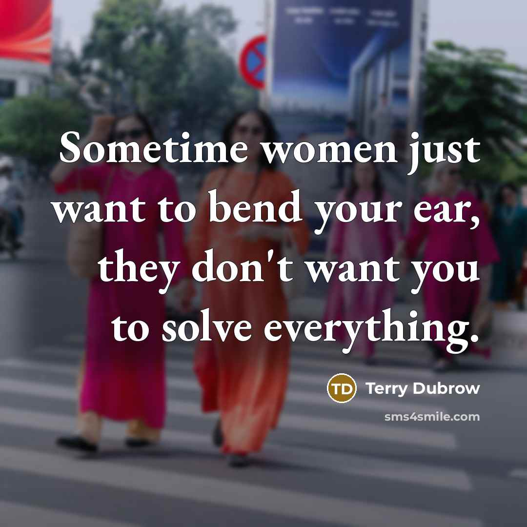 “Sometime women just want to bend your ear, they don't…” quote by Terry Dubrow