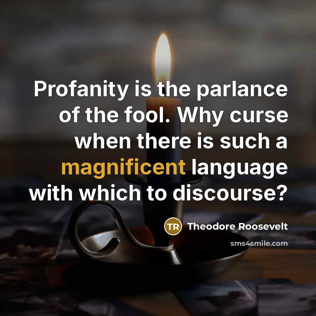 “Profanity is the parlance of the fool. Why curse when…” quote by Theodore Roosevelt
