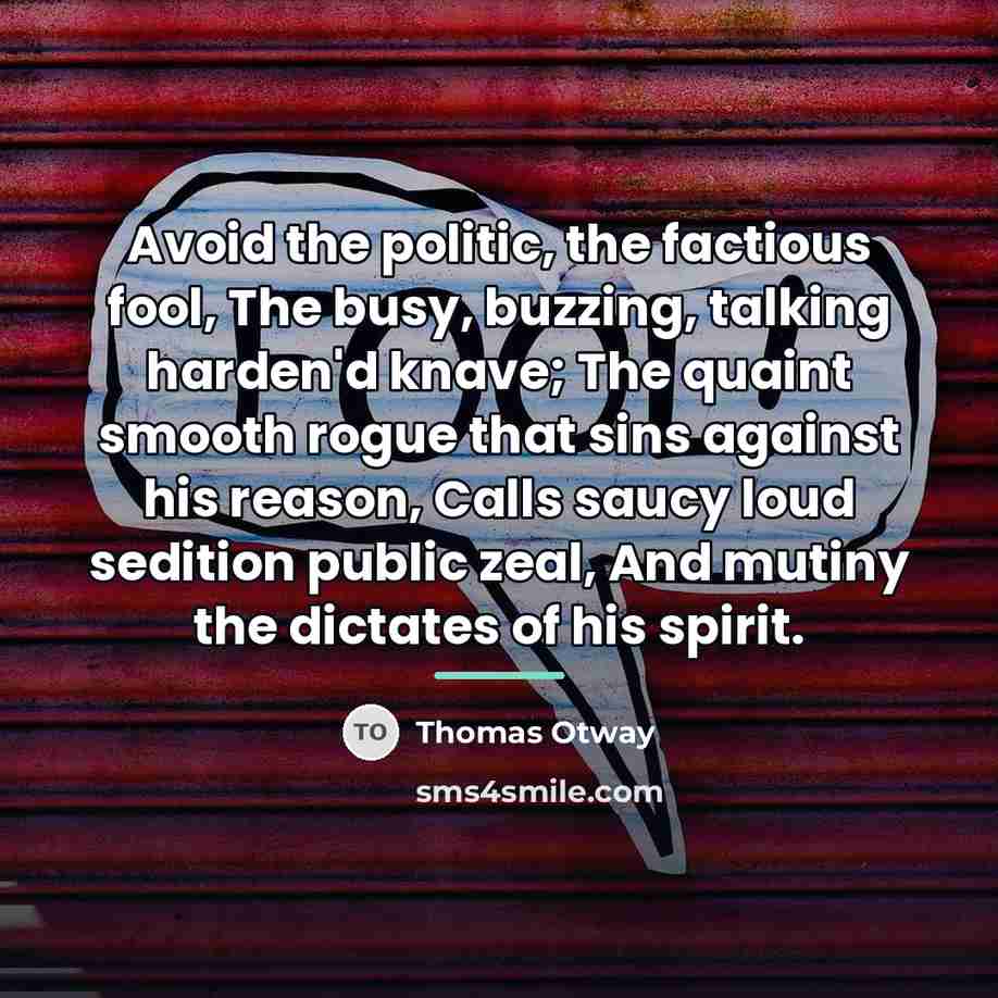 “Avoid the politic, the factious fool, The busy, buzzing, talking…” quote by Thomas Otway